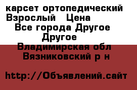 карсет ортопедический. Взрослый › Цена ­ 1 000 - Все города Другое » Другое   . Владимирская обл.,Вязниковский р-н